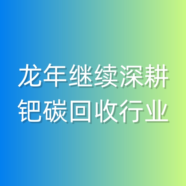 清輝鈀碳回收日記543，龍年繼續(xù)深耕鈀碳回收行業(yè)